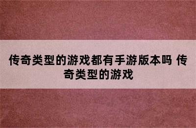 传奇类型的游戏都有手游版本吗 传奇类型的游戏